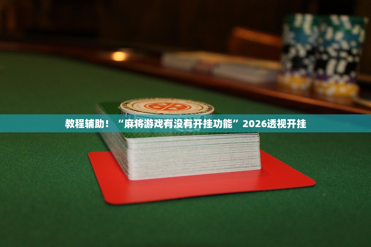 教程辅助！“麻将游戏有没有开挂功能”2026透视开挂