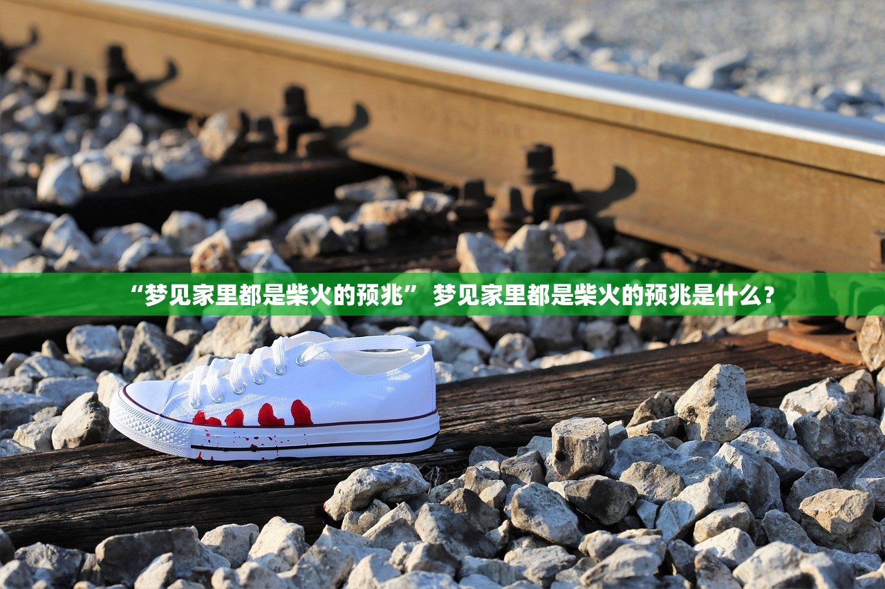 “梦见家里都是柴火的预兆” 梦见家里都是柴火的预兆是什么？