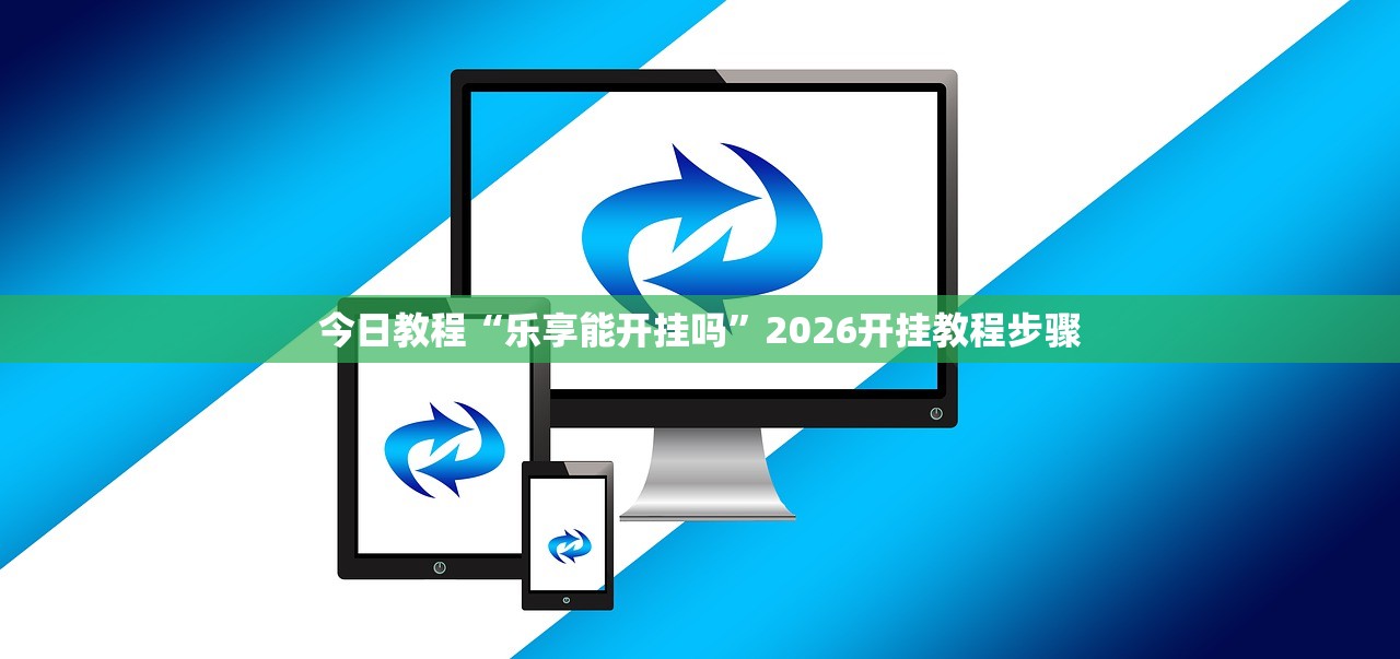 今日教程“乐享能开挂吗”2026开挂教程步骤
