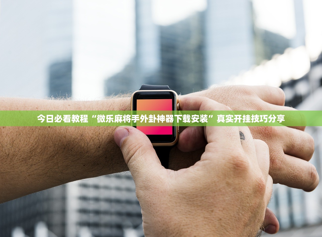 今日必看教程“微乐麻将手外卦神器下载安装”真实开挂技巧分享