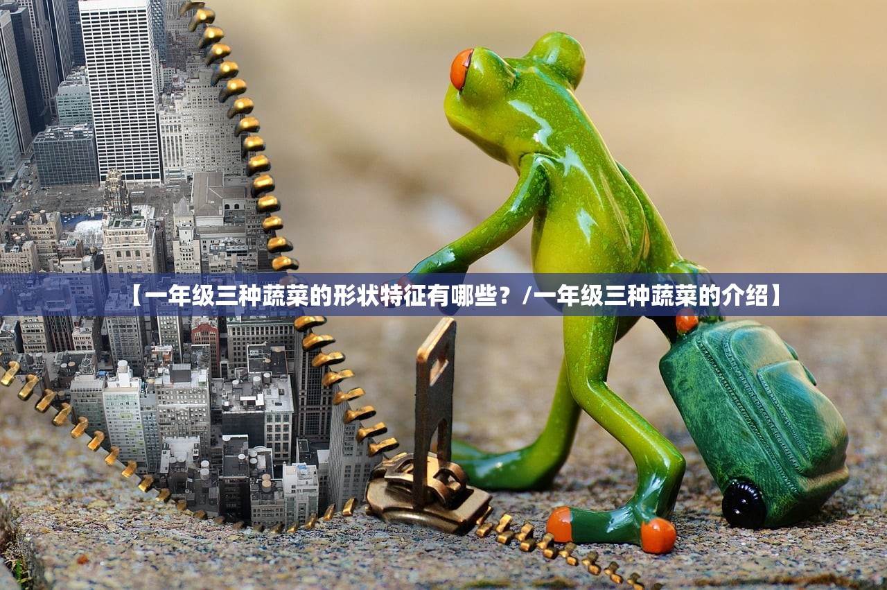 【一年级三种蔬菜的形状特征有哪些?/一年级三种蔬菜的介绍】 【一年级三种蔬菜的形状特征有哪些?/一年级三种蔬菜的介绍】