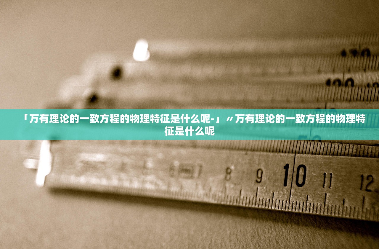 「万有理论的一致方程的物理特征是什么呢-」〃万有理论的一致方程的物理特征是什么呢 「万有理论的一致方程的物理特征是什么呢-」〃万有理论的一致方程的物理特征是什么呢