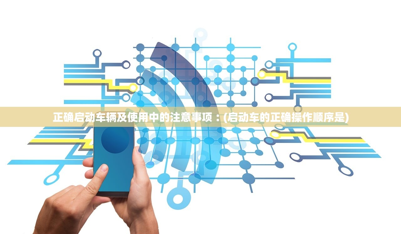 正确启动车辆及使用中的注意事项︰(启动车的正确操作顺序是)