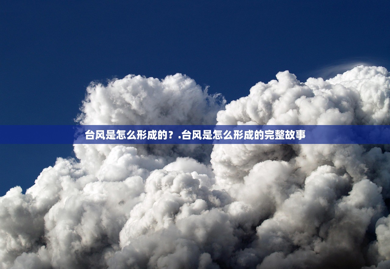 台风是怎么形成的？.台风是怎么形成的完整故事