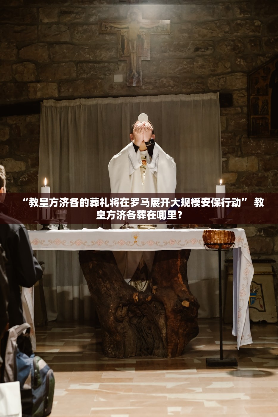 “教皇方济各的葬礼将在罗马展开大规模安保行动” 教皇方济各葬在哪里？