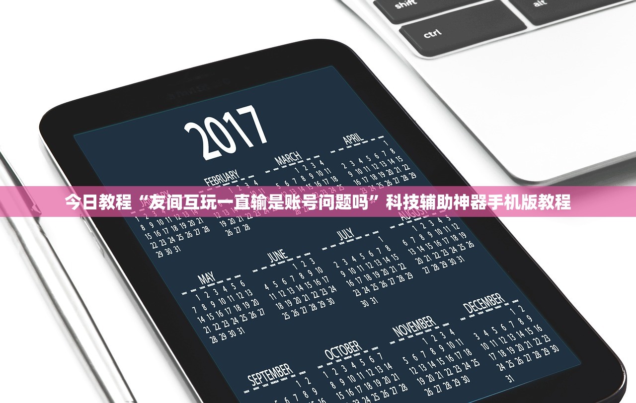 今日教程“友间互玩一直输是账号问题吗”科技辅助神器手机版教程