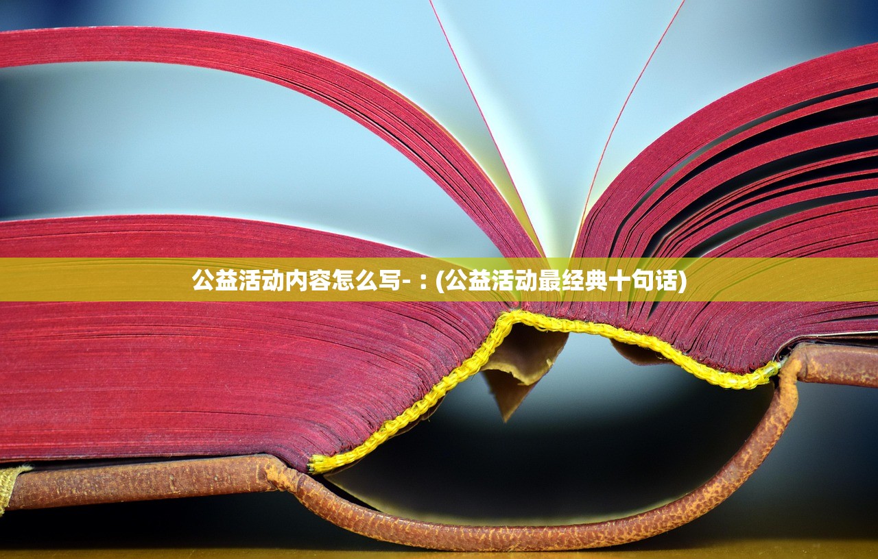 公益活动内容怎么写-︰(公益活动最经典十句话)