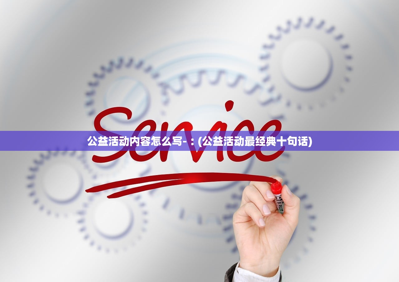 公益活动内容怎么写-︰(公益活动最经典十句话)