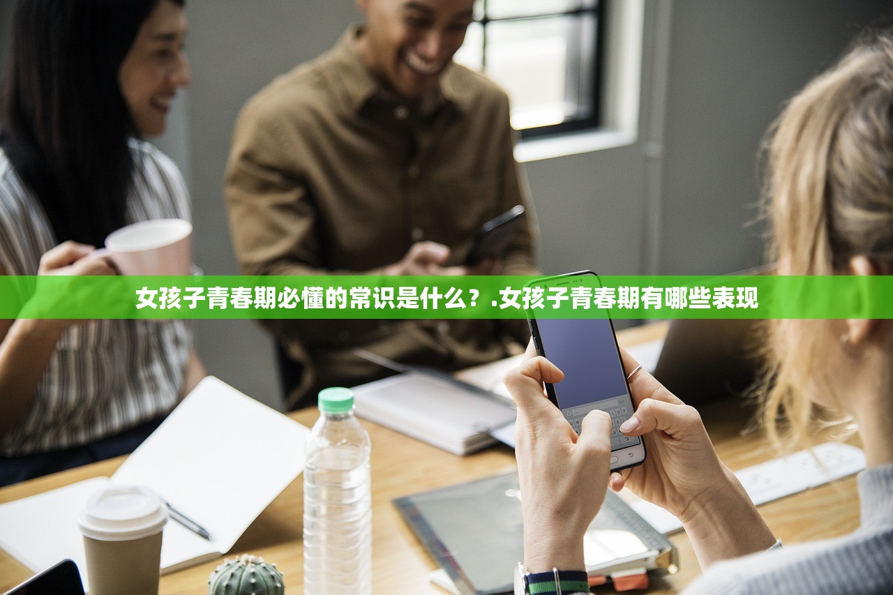 女孩子青春期必懂的常识是什么?.女孩子青春期有哪些表现 女孩子青春期必懂的常识是什么?.女孩子青春期有哪些表现