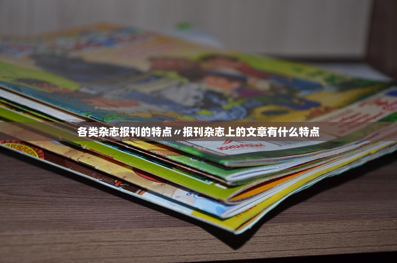 各类杂志报刊的特点〃报刊杂志上的文章有什么特点 各类杂志报刊的特点〃报刊杂志上的文章有什么特点