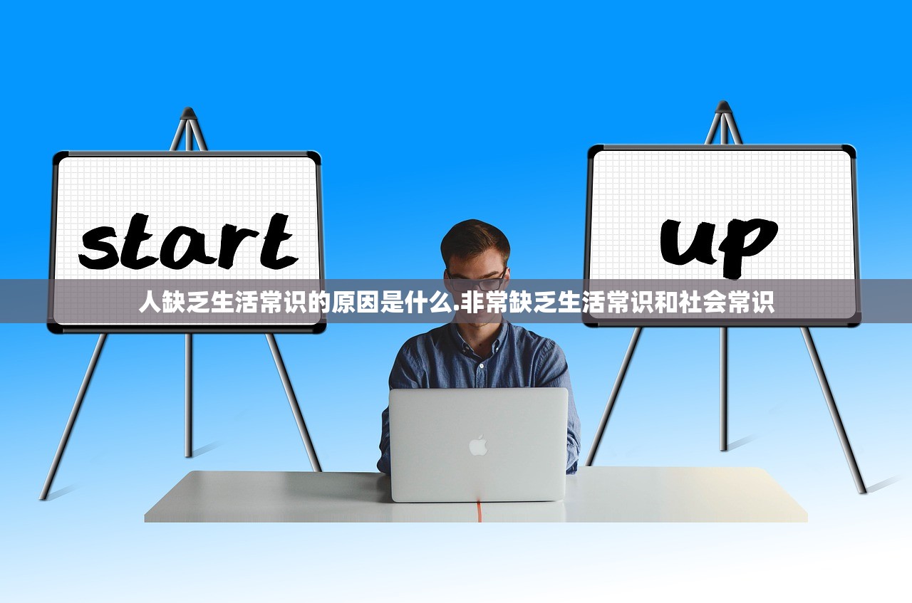 人缺乏生活常识的原因是什么.非常缺乏生活常识和社会常识