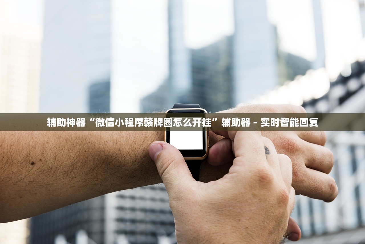 辅助神器“微信小程序赣牌圈怎么开挂”辅助器 – 实时智能回复