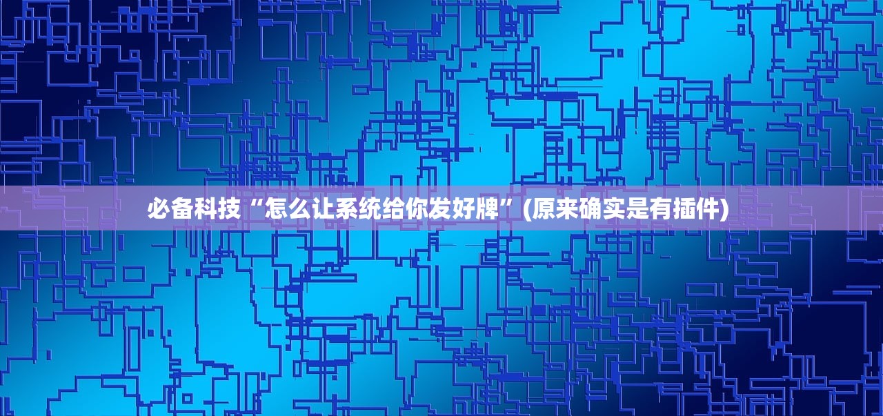 必备科技“怎么让系统给你发好牌”(原来确实是有插件) 