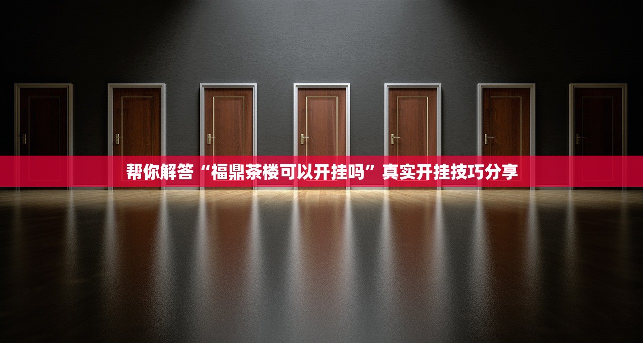 帮你解答“福鼎茶楼可以开挂吗”真实开挂技巧分享