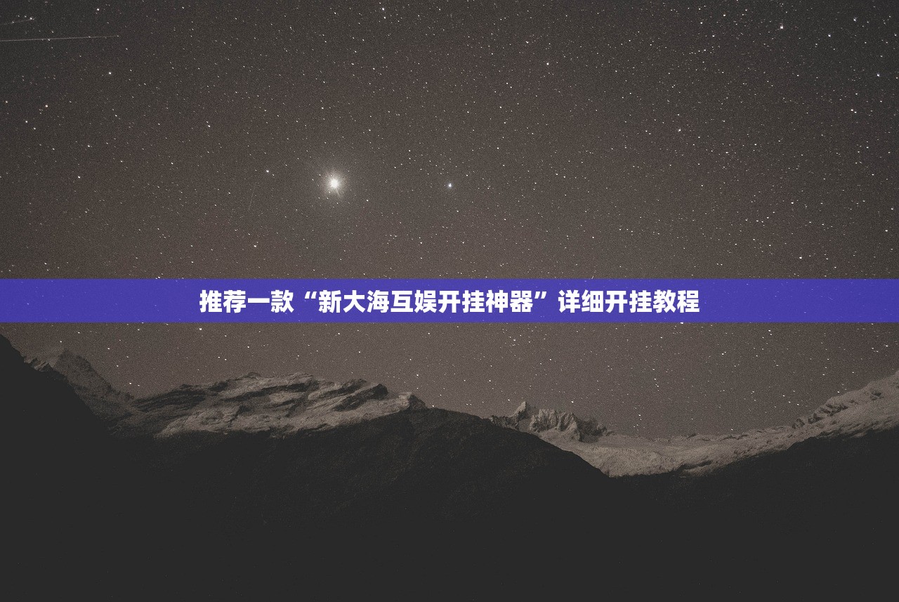 推荐一款“新大海互娱开挂神器”详细开挂教程