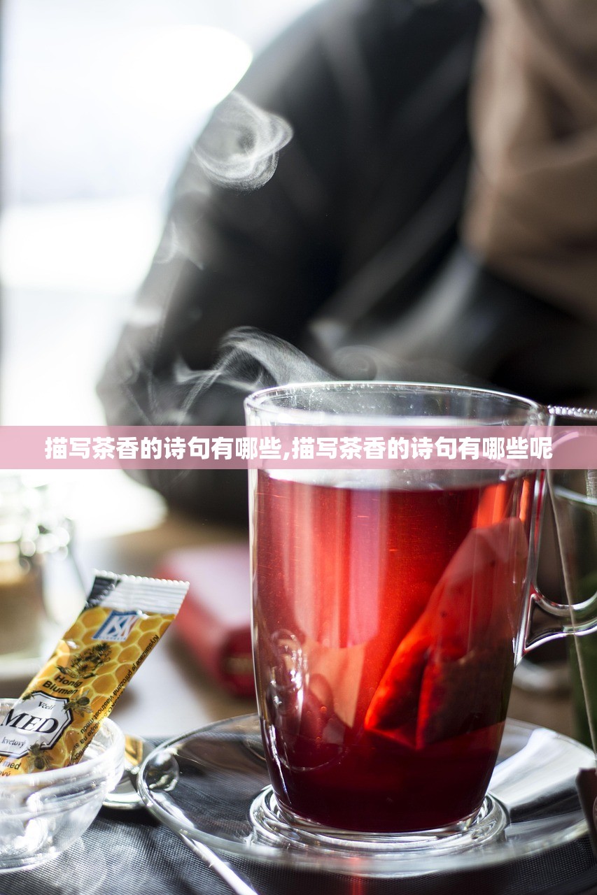 描写茶香的诗句有哪些,描写茶香的诗句有哪些呢 描写茶香的诗句有哪些,描写茶香的诗句有哪些呢