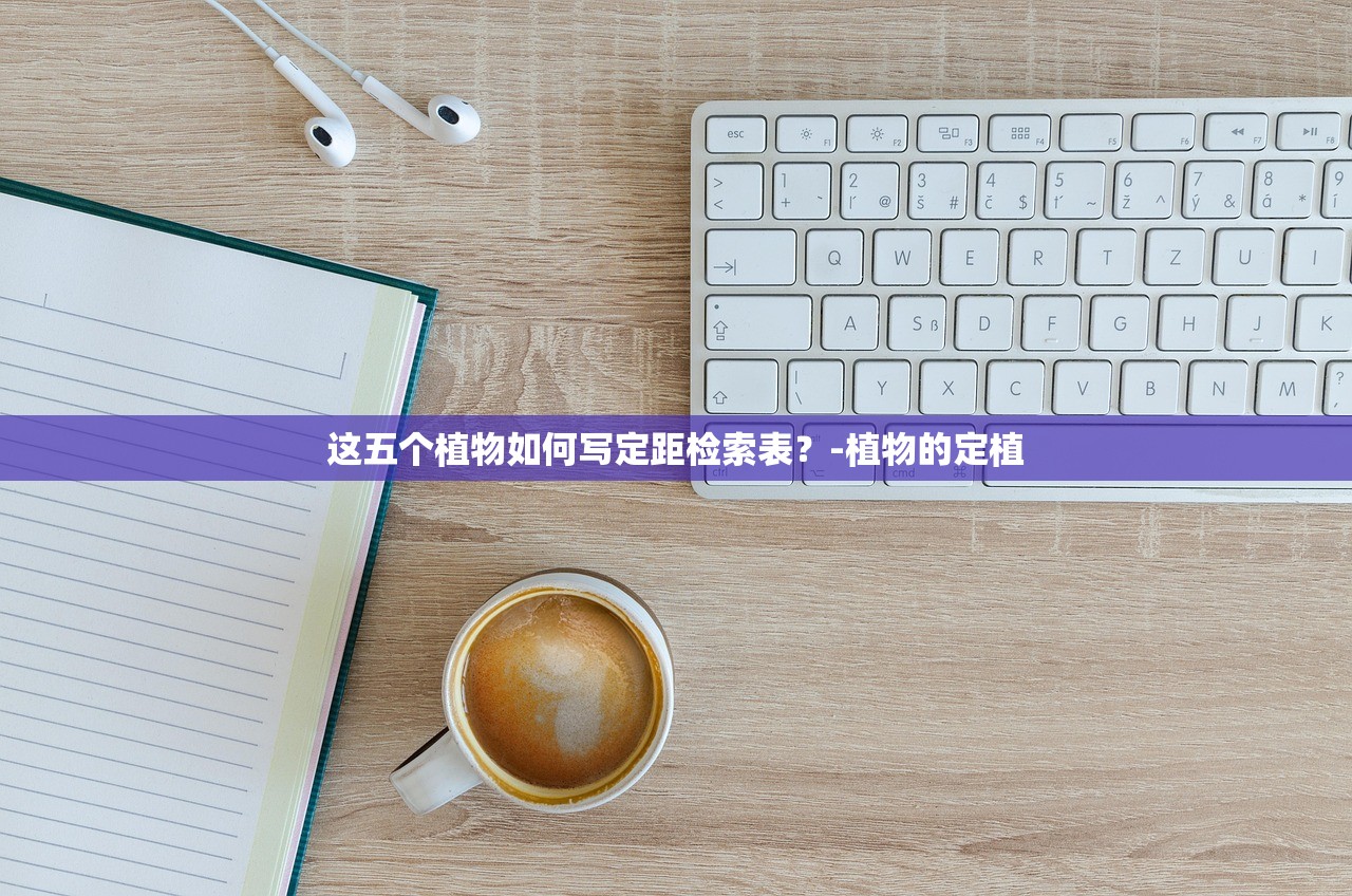 这五个植物如何写定距检索表？-植物的定植