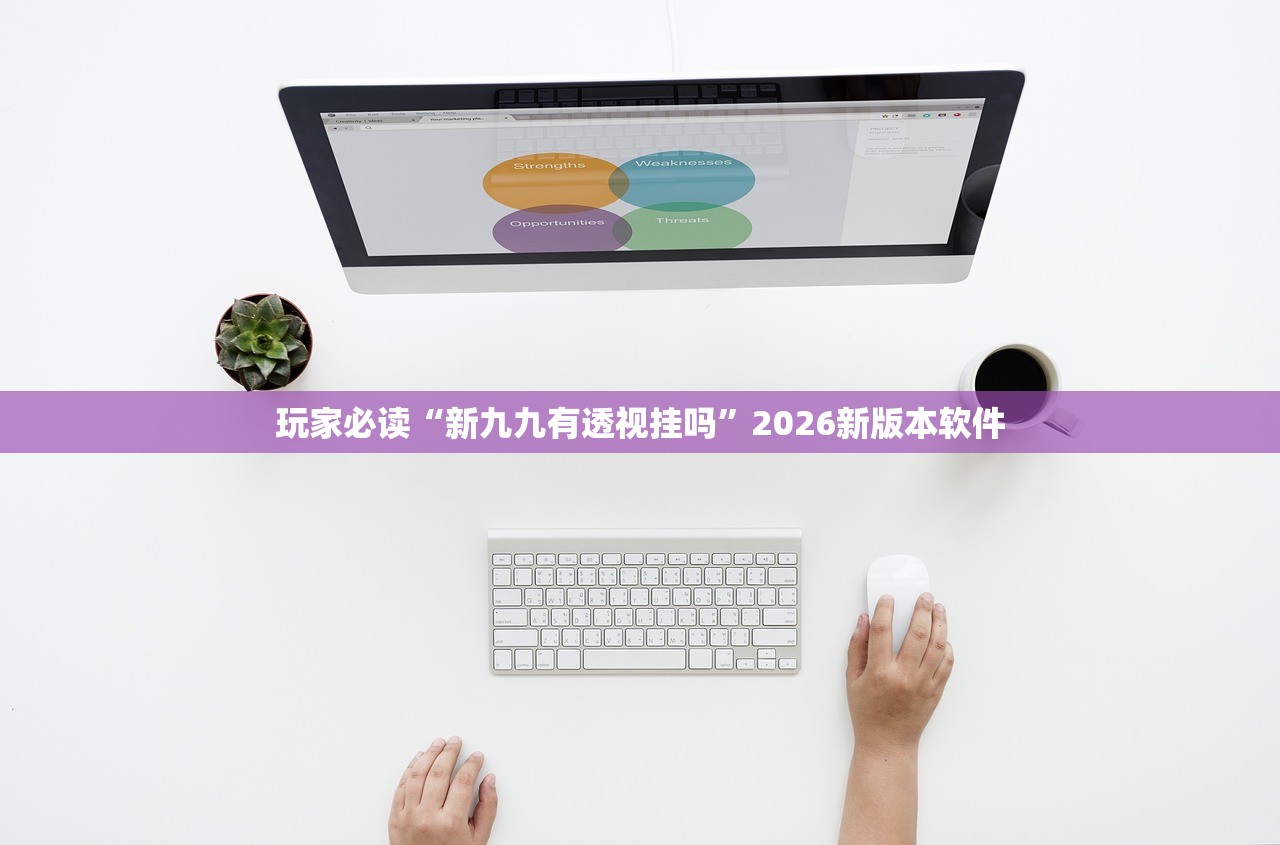 玩家必读“新九九有透视挂吗”2026新版本软件