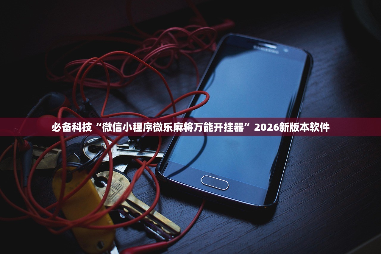 必备科技“微信小程序微乐麻将万能开挂器”2026新版本软件