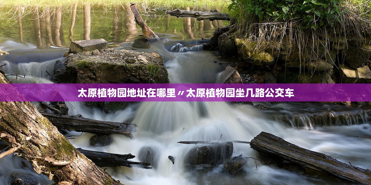 太原植物园地址在哪里〃太原植物园坐几路公交车