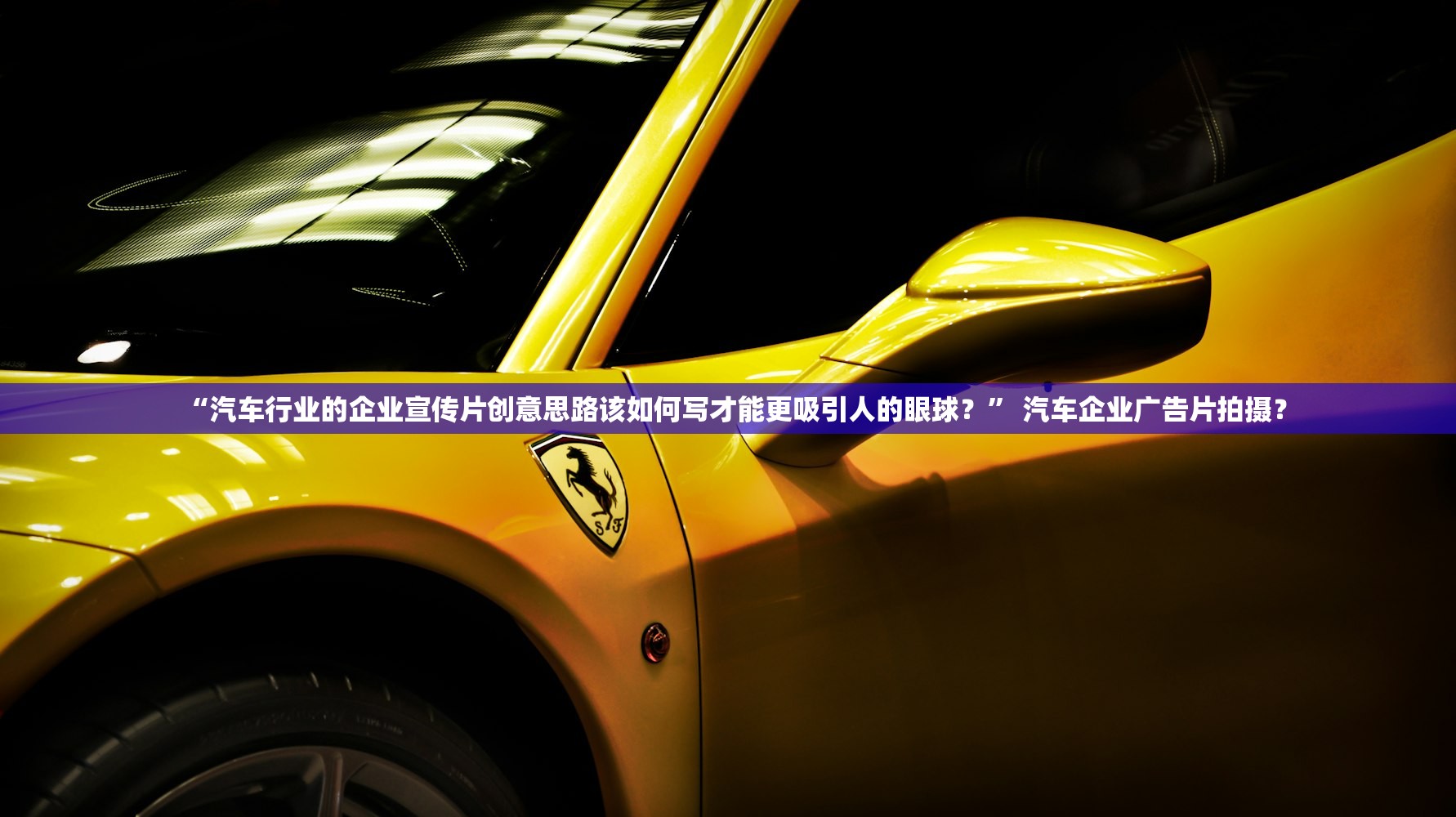 “汽车行业的企业宣传片创意思路该如何写才能更吸引人的眼球？” 汽车企业广告片拍摄？