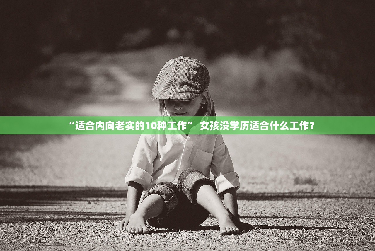 “适合内向老实的10种工作” 女孩没学历适合什么工作？