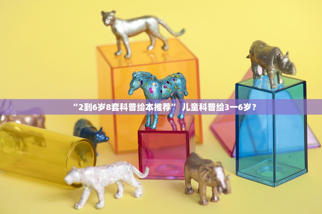 “2到6岁8套科普绘本推荐” 儿童科普绘3一6岁？